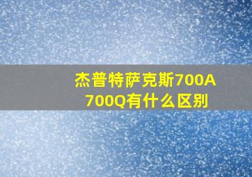 杰普特萨克斯700A 700Q有什么区别